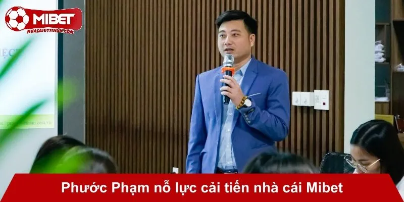 Phước Phạm nỗ lực cải tiến nhà cái Mibet